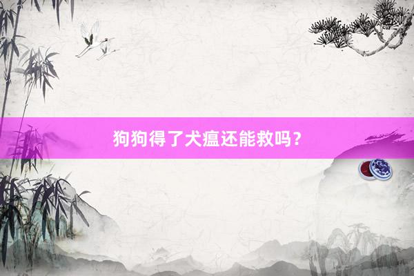 狗狗得了犬瘟还能救吗？