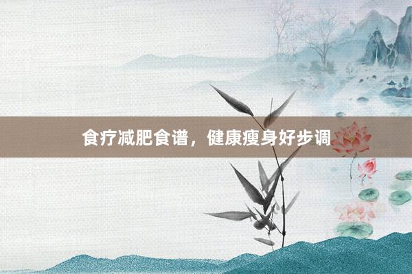 食疗减肥食谱，健康瘦身好步调